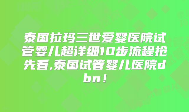 泰国拉玛三世爱婴医院试管婴儿超详细10步流程抢先看,泰国试管婴儿医院dbn！