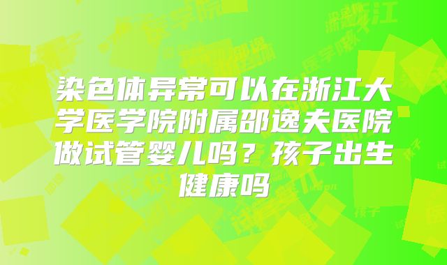 染色体异常可以在浙江大学医学院附属邵逸夫医院做试管婴儿吗？孩子出生健康吗