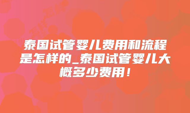 泰国试管婴儿费用和流程是怎样的_泰国试管婴儿大概多少费用！