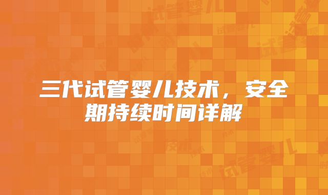 三代试管婴儿技术，安全期持续时间详解