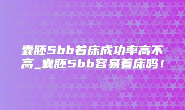 囊胚5bb着床成功率高不高_囊胚5bb容易着床吗!