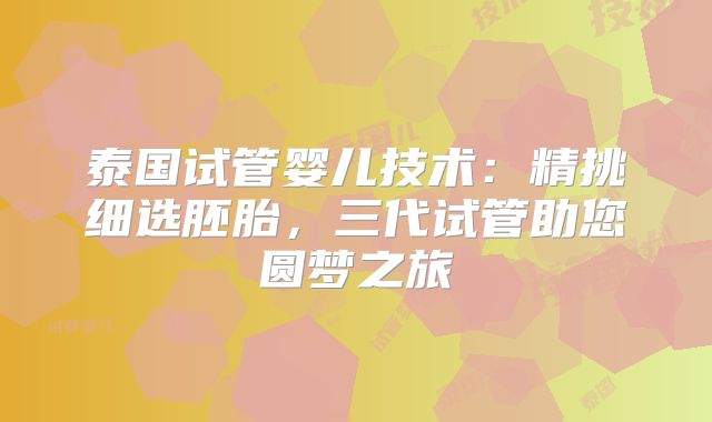 泰国试管婴儿技术：精挑细选胚胎，三代试管助您圆梦之旅