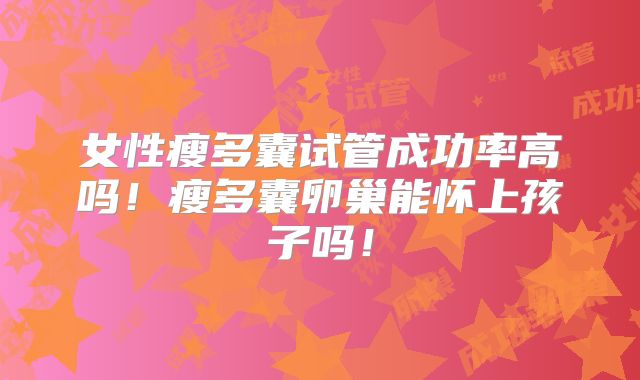 女性瘦多囊试管成功率高吗!瘦多囊卵巢能怀上孩子吗!