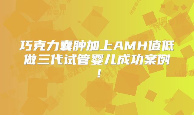 巧克力囊肿加上AMH值低做三代试管婴儿成功案例！