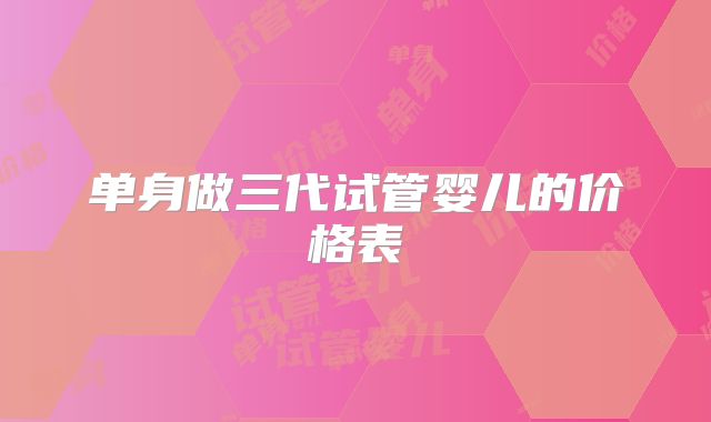 单身做三代试管婴儿的价格表