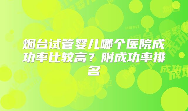烟台试管婴儿哪个医院成功率比较高？附成功率排名