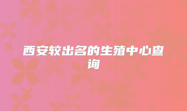 西安较出名的生殖中心查询