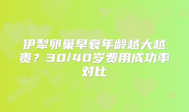 伊犁卵巢早衰年龄越大越贵？30/40岁费用成功率对比