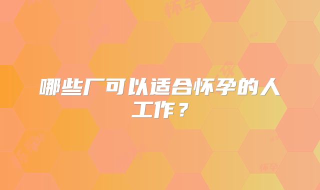 哪些厂可以适合怀孕的人工作？