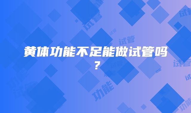 黄体功能不足能做试管吗？