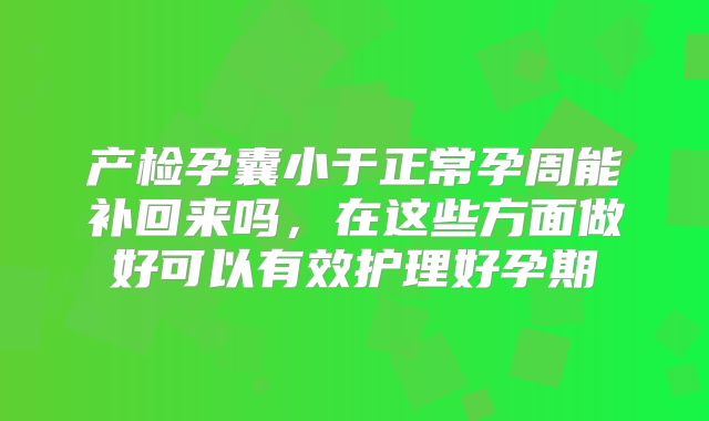 产检孕囊小于正常孕周能补回来吗，在这些方面做好可以有效护理好孕期