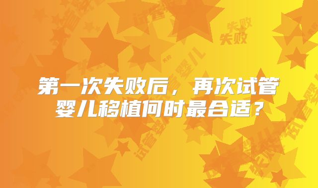 第一次失败后,再次试管婴儿移植何时最合适?