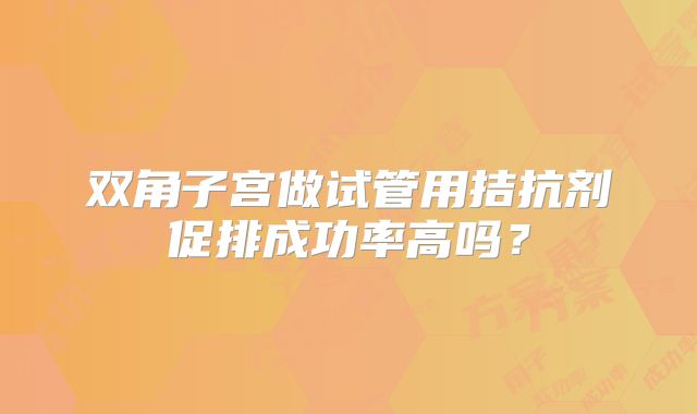 双角子宫做试管用拮抗剂促排成功率高吗？