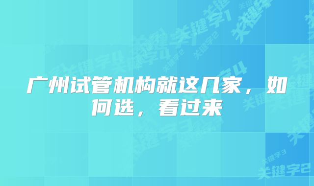 广州试管机构就这几家，如何选，看过来