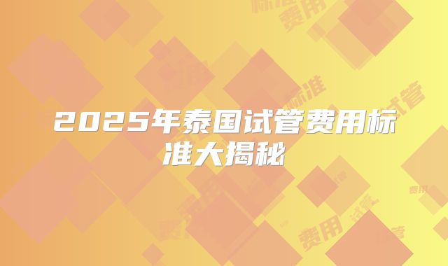 2025年泰国试管费用标准大揭秘