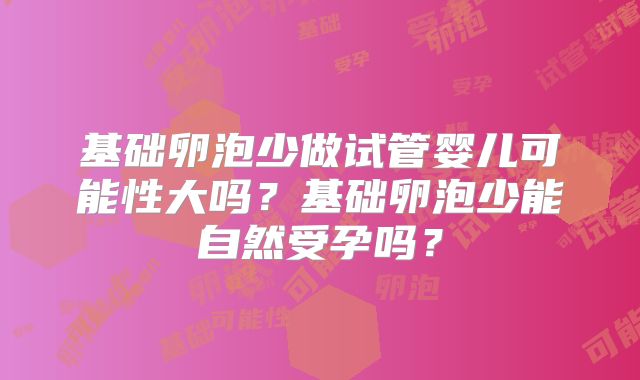 基础卵泡少做试管婴儿可能性大吗?基础卵泡少能自然受孕吗?