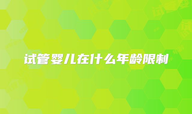 试管婴儿在什么年龄限制