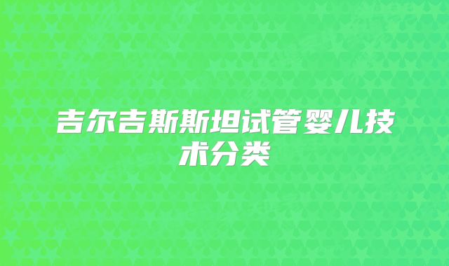 吉尔吉斯斯坦试管婴儿技术分类