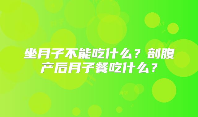 坐月子不能吃什么?剖腹产后月子餐吃什么?