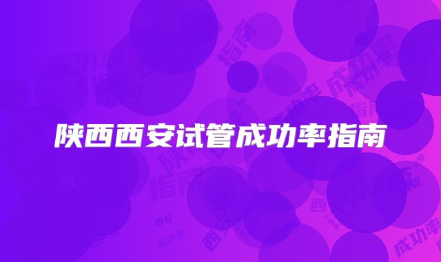 陕西西安试管成功率指南