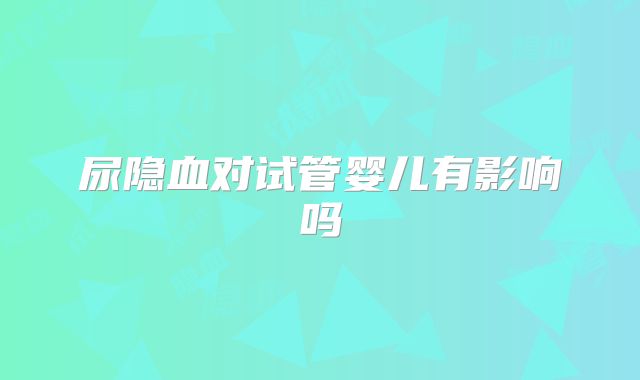 尿隐血对试管婴儿有影响吗