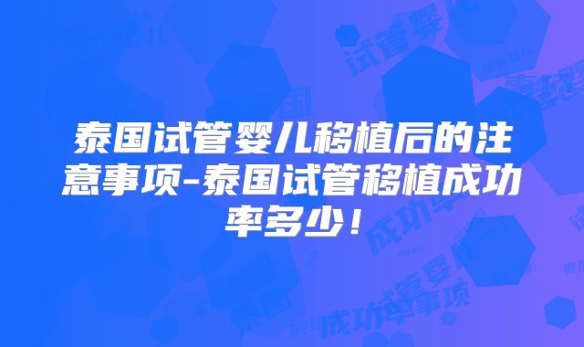 泰国试管婴儿移植后的注意事项-泰国试管移植成功率多少!