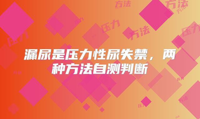 漏尿是压力性尿失禁,两种方法自测判断