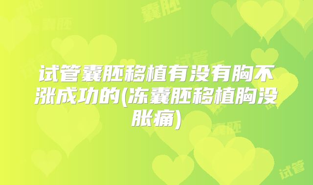 试管囊胚移植有没有胸不涨成功的(冻囊胚移植胸没胀痛)