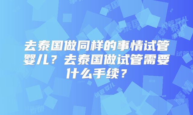 去泰国做同样的事情试管婴儿？去泰国做试管需要什么手续？
