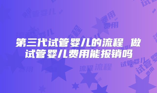 第三代试管婴儿的流程 做试管婴儿费用能报销吗