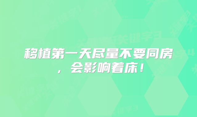 移植第一天尽量不要同房，会影响着床！