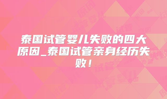 泰国试管婴儿失败的四大原因_泰国试管亲身经历失败!