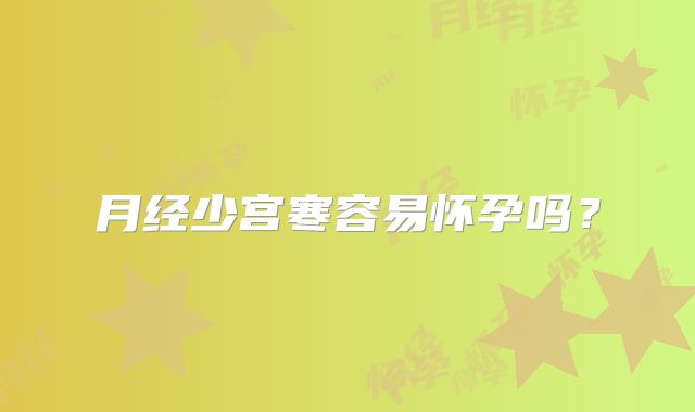 月经少宫寒容易怀孕吗？