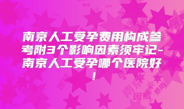 南京人工受孕费用构成参考附3个影响因素须牢记-南京人工受孕哪个医院好！