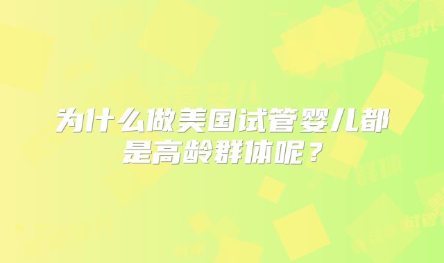 为什么做美国试管婴儿都是高龄群体呢?