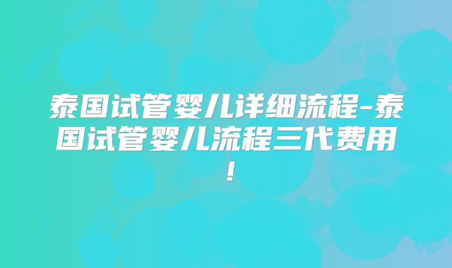 泰国试管婴儿详细流程-泰国试管婴儿流程三代费用！