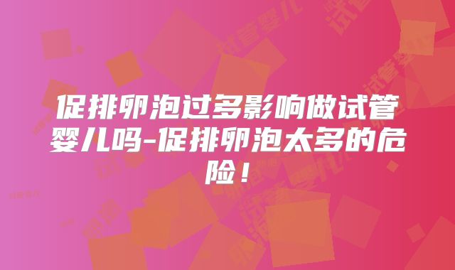 促排卵泡过多影响做试管婴儿吗-促排卵泡太多的危险！