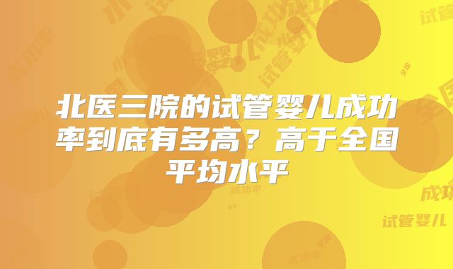 北医三院的试管婴儿成功率到底有多高？高于全国平均水平