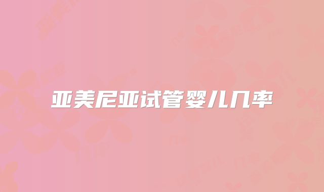 亚美尼亚试管婴儿几率