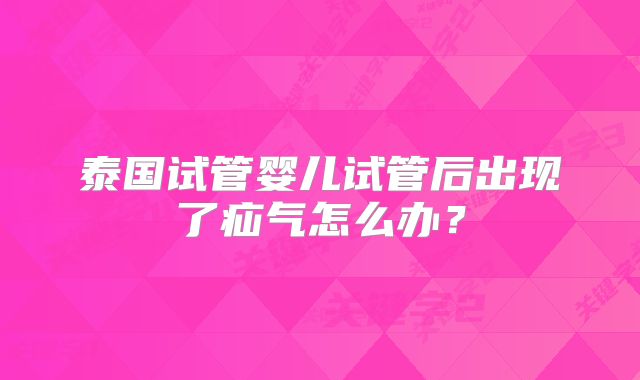 泰国试管婴儿试管后出现了疝气怎么办?