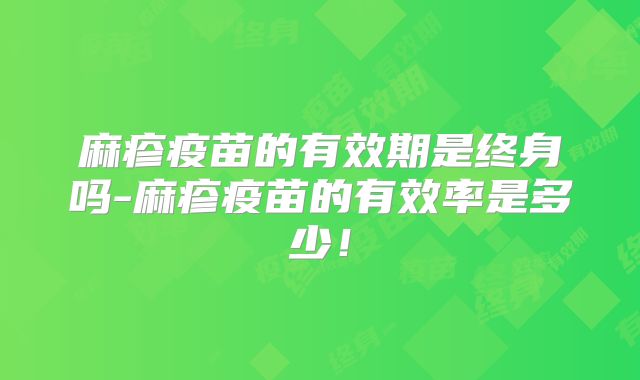 麻疹疫苗的有效期是终身吗-麻疹疫苗的有效率是多少！