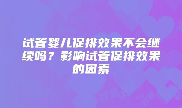试管婴儿促排效果不会继续吗？影响试管促排效果的因素