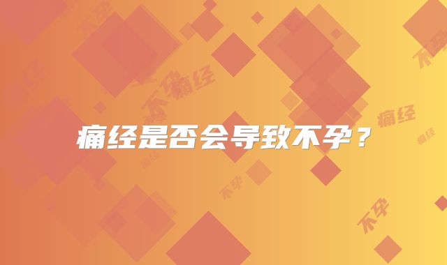 痛经是否会导致不孕？