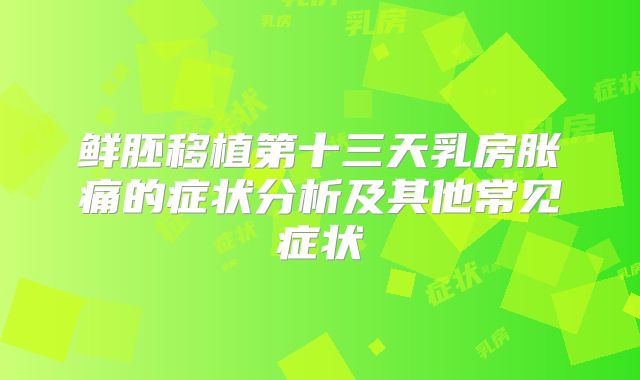 鲜胚移植第十三天乳房胀痛的症状分析及其他常见症状