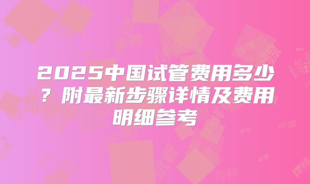 2025中国试管费用多少？附最新步骤详情及费用明细参考