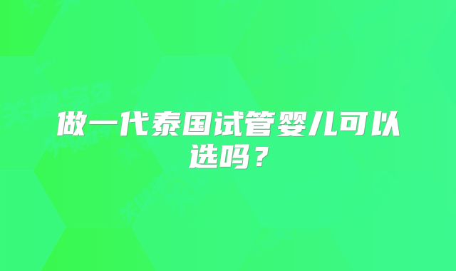 做一代泰国试管婴儿可以选吗?