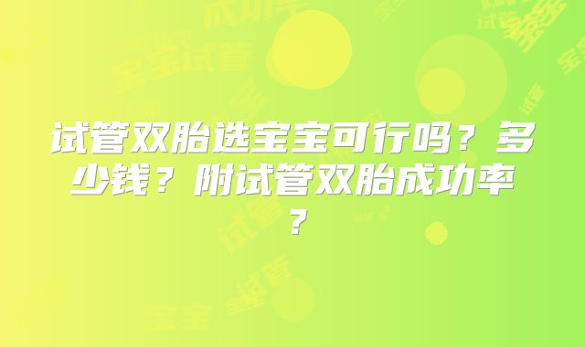 试管双胎选宝宝可行吗?多少钱?附试管双胎成功率?