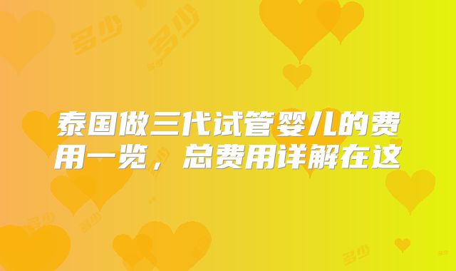 泰国做三代试管婴儿的费用一览，总费用详解在这