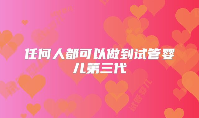 任何人都可以做到试管婴儿第三代