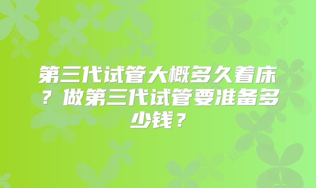 第三代试管大概多久着床?做第三代试管要准备多少钱?